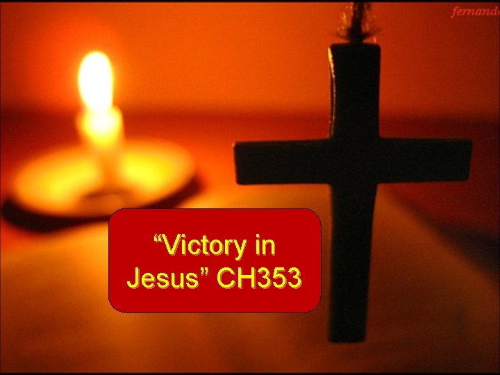 “Victory in Jesus” CH 353 