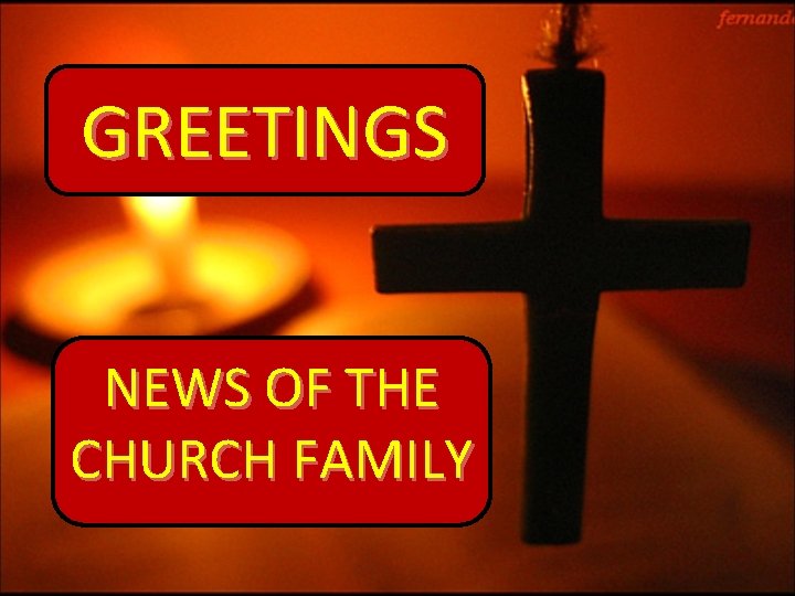 GREETINGS NEWS OF THE CHURCH FAMILY 