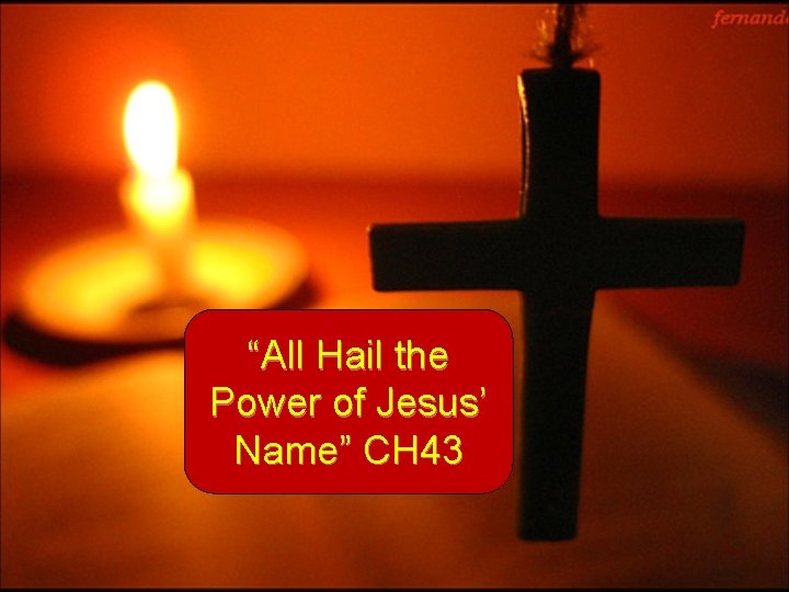 “All Hail the Power of Jesus’ Name” CH 43 