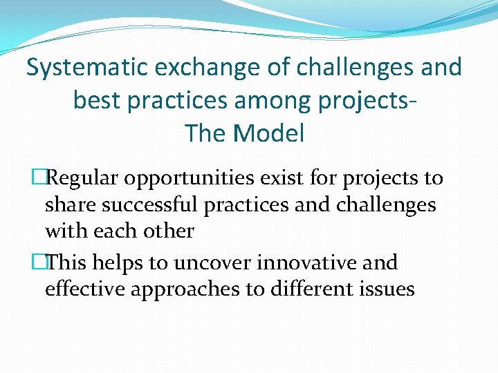 Systematic exchange of challenges and best practices among projects. The Model �Regular opportunities exist