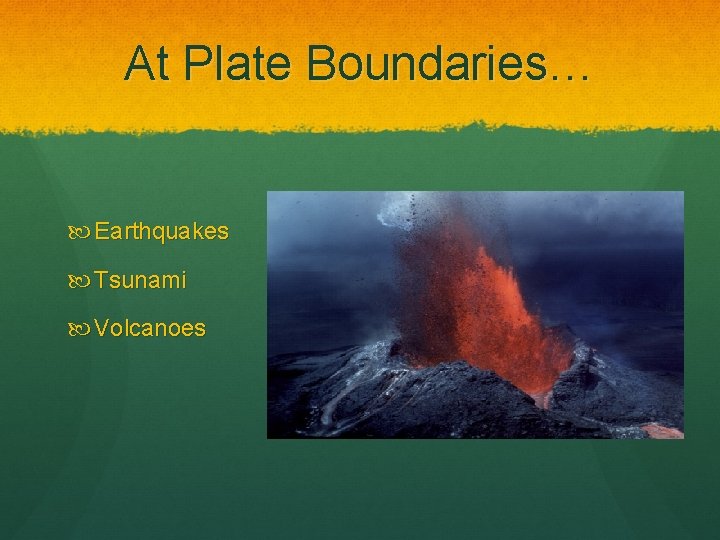 At Plate Boundaries… Earthquakes Tsunami Volcanoes 
