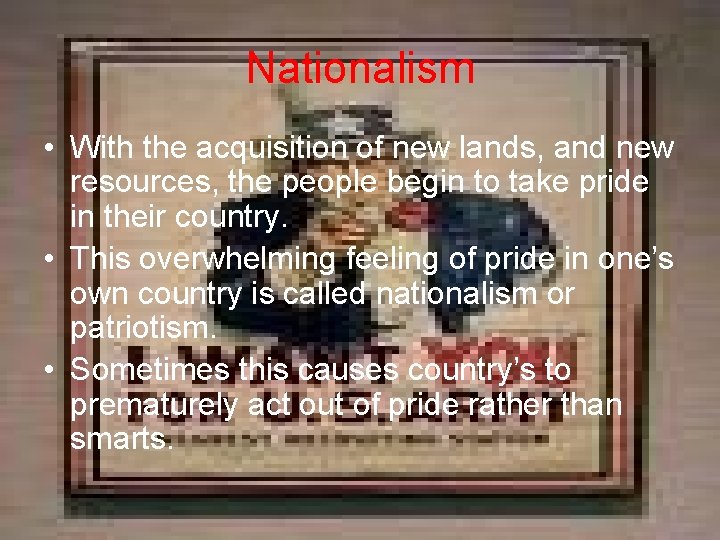Nationalism • With the acquisition of new lands, and new resources, the people begin