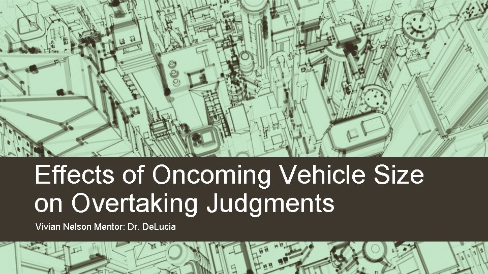 Effects of Oncoming Vehicle Size on Overtaking Judgments Vivian Nelson Mentor: Dr. De. Lucia