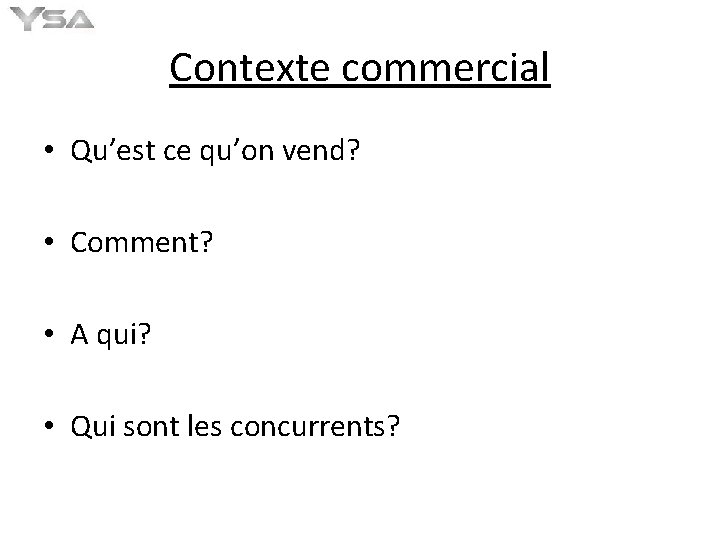 Contexte commercial • Qu’est ce qu’on vend? • Comment? • A qui? • Qui