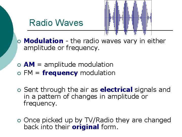 Radio Waves ¡ Modulation - the radio waves vary in either amplitude or frequency. Radio Waves ¡ Modulation - the radio waves vary in either amplitude or frequency.