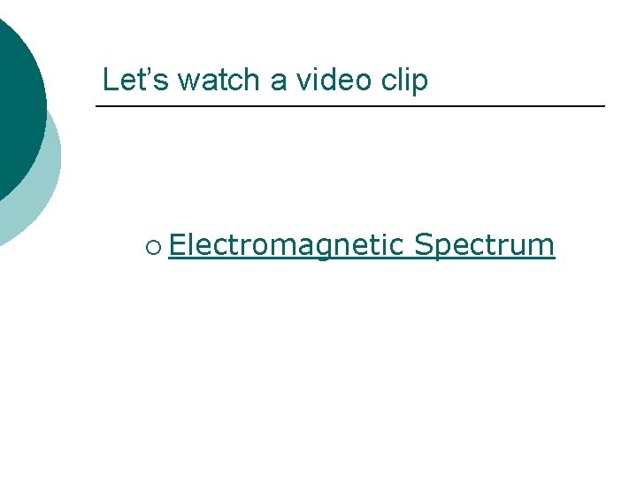 Let’s watch a video clip ¡ Electromagnetic Spectrum Let’s watch a video clip ¡ Electromagnetic Spectrum
