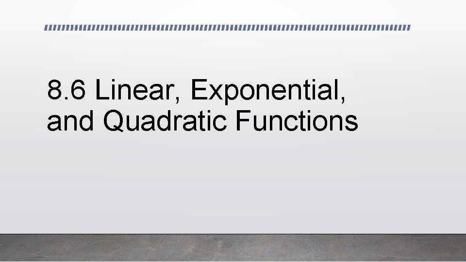 8. 6 Linear, Exponential, and Quadratic Functions 