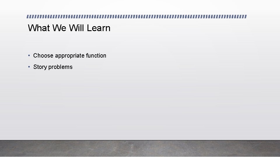 What We Will Learn • Choose appropriate function • Story problems 