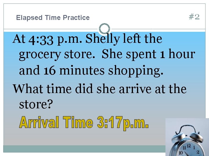 Elapsed Time Practice #2 At 4: 33 p. m. Shelly left the grocery store.