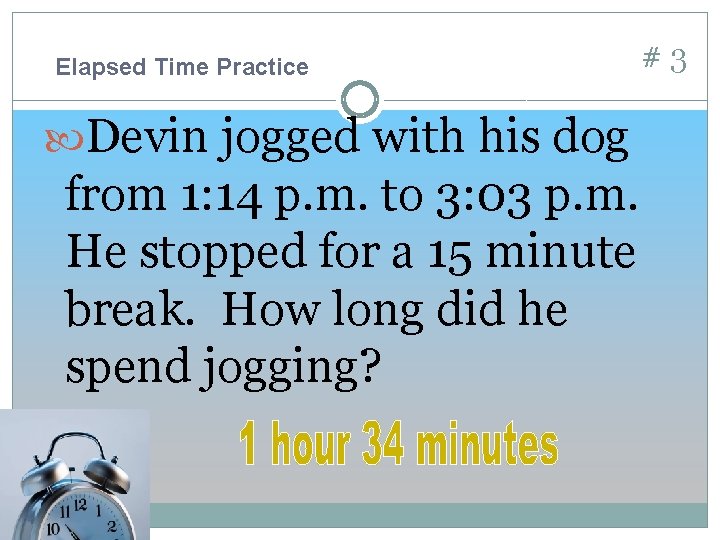 Elapsed Time Practice Devin jogged with his dog from 1: 14 p. m. to
