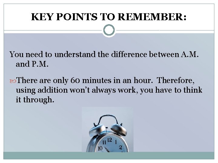 KEY POINTS TO REMEMBER: You need to understand the difference between A. M. and