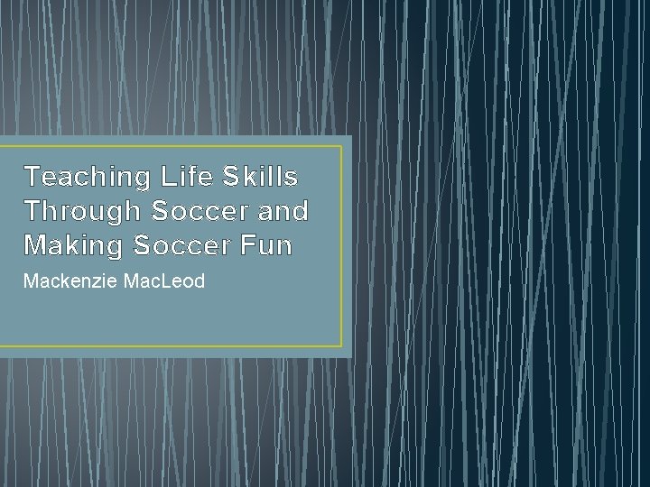 Teaching Life Skills Through Soccer and Making Soccer Fun Mackenzie Mac. Leod 