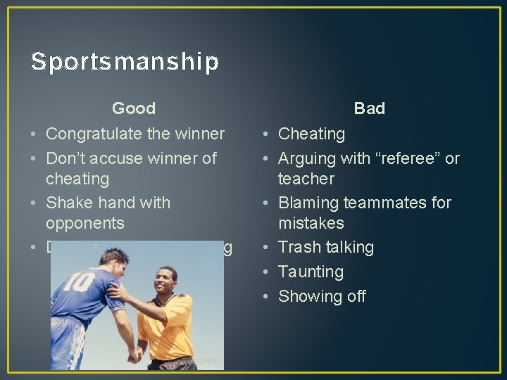 Sportsmanship Good • Congratulate the winner • Don’t accuse winner of cheating • Shake