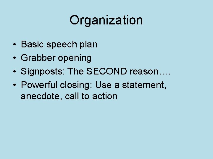 Organization • • Basic speech plan Grabber opening Signposts: The SECOND reason…. Powerful closing: