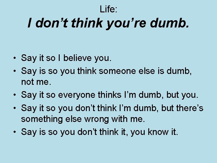 Life: I don’t think you’re dumb. • Say it so I believe you. •