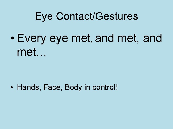 Eye Contact/Gestures • Every eye met, and met… • Hands, Face, Body in control!