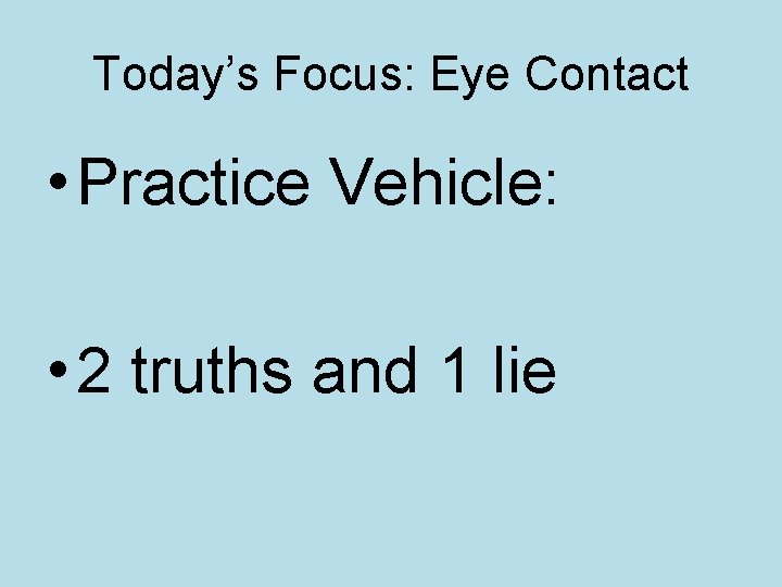 Today’s Focus: Eye Contact • Practice Vehicle: • 2 truths and 1 lie 