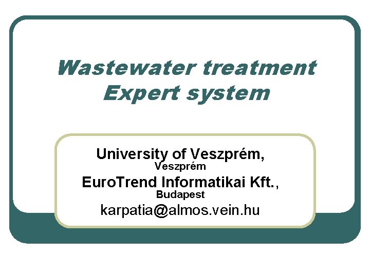 Wastewater treatment Expert system University of Veszprém, Veszprém Euro. Trend Informatikai Kft. , Budapest