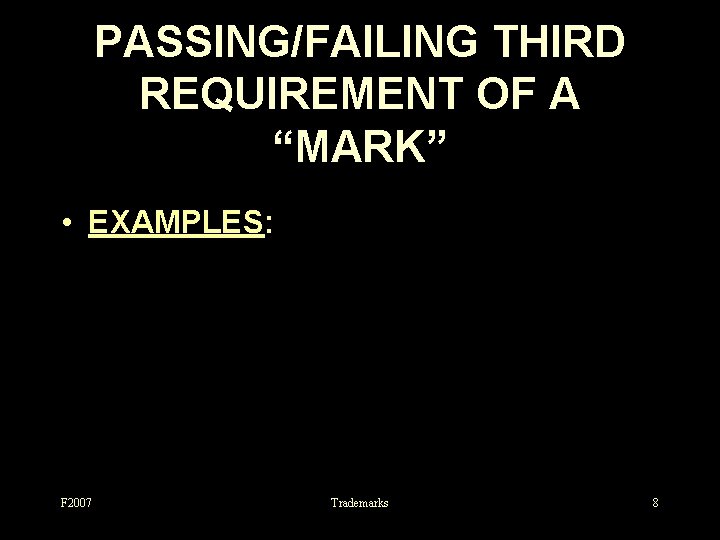 PASSING/FAILING THIRD REQUIREMENT OF A “MARK” • EXAMPLES: F 2007 Trademarks 8 