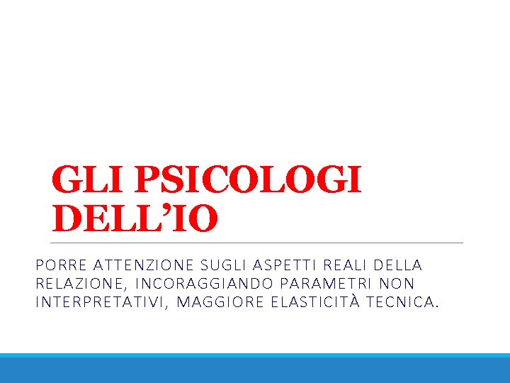 GLI PSICOLOGI DELL’IO PORRE ATTENZIONE SUGLI ASPETTI REALI DELLA RELAZIONE, INCORAGGIANDO PARAMETRI NON INTERPRETATIVI,