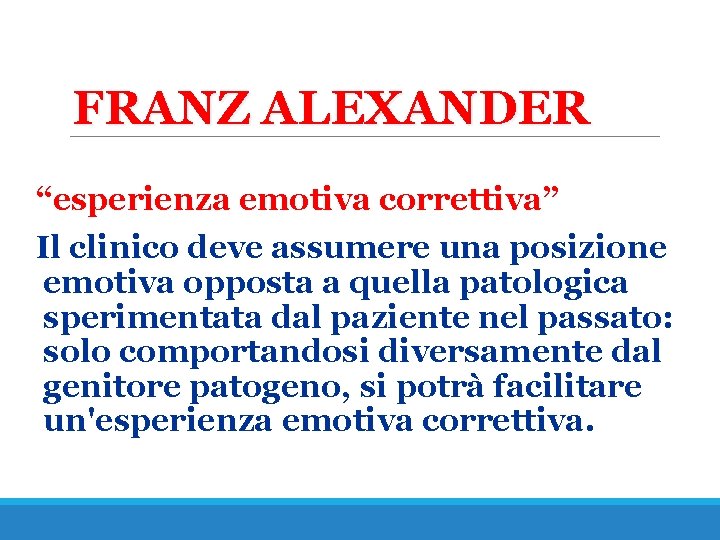 FRANZ ALEXANDER “esperienza emotiva correttiva” Il clinico deve assumere una posizione emotiva opposta a