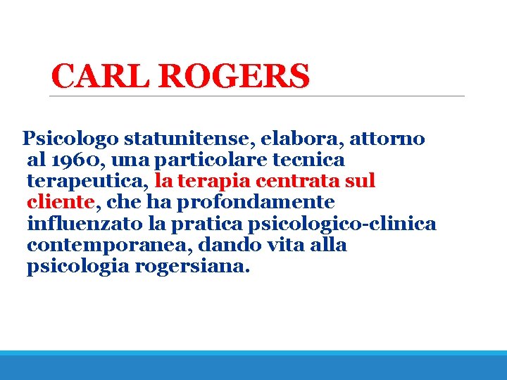 CARL ROGERS Psicologo statunitense, elabora, attorno al 1960, una particolare tecnica terapeutica, la terapia