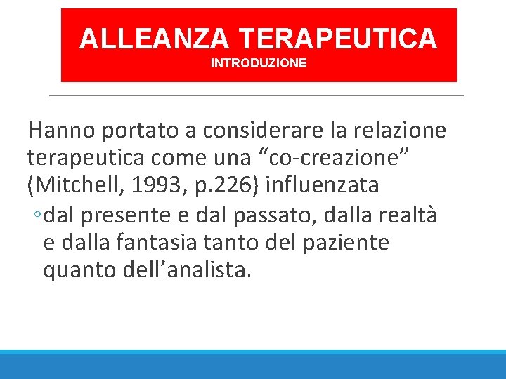 ALLEANZA TERAPEUTICA INTRODUZIONE Hanno portato a considerare la relazione terapeutica come una “co-creazione” (Mitchell,