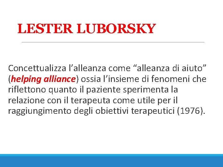 LESTER LUBORSKY Concettualizza l’alleanza come “alleanza di aiuto” (helping alliance) ossia l’insieme di fenomeni