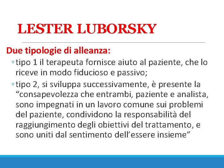 LESTER LUBORSKY Due tipologie di alleanza: ◦ tipo 1 il terapeuta fornisce aiuto al