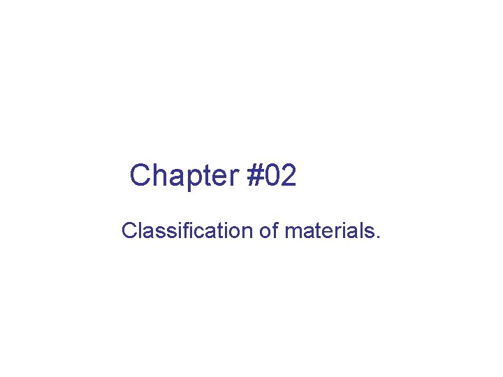 Chapter #02 Classification of materials. 