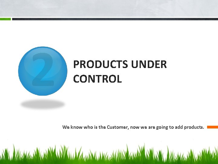 2 PRODUCTS UNDER CONTROL We know who is the Customer, now we are going