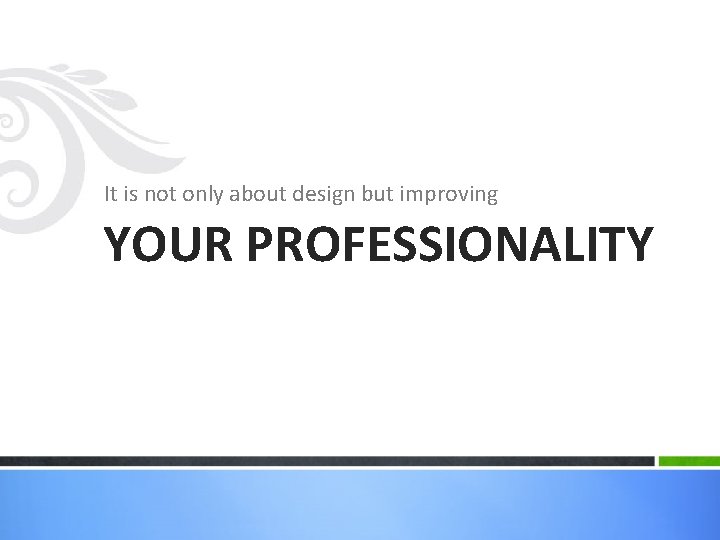 It is not only about design but improving YOUR PROFESSIONALITY 