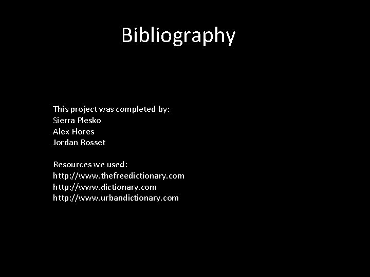 Bibliography This project was completed by: Sierra Plesko Alex Flores Jordan Rosset Resources we