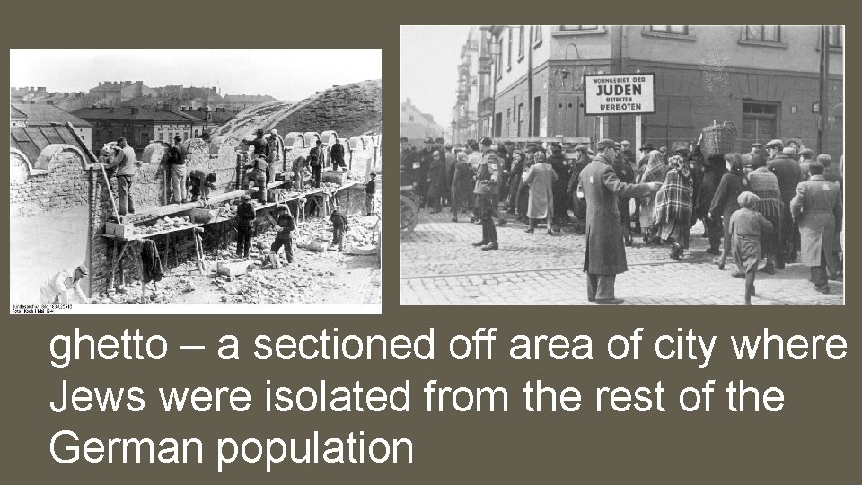 ghetto – a sectioned off area of city where Jews were isolated from the