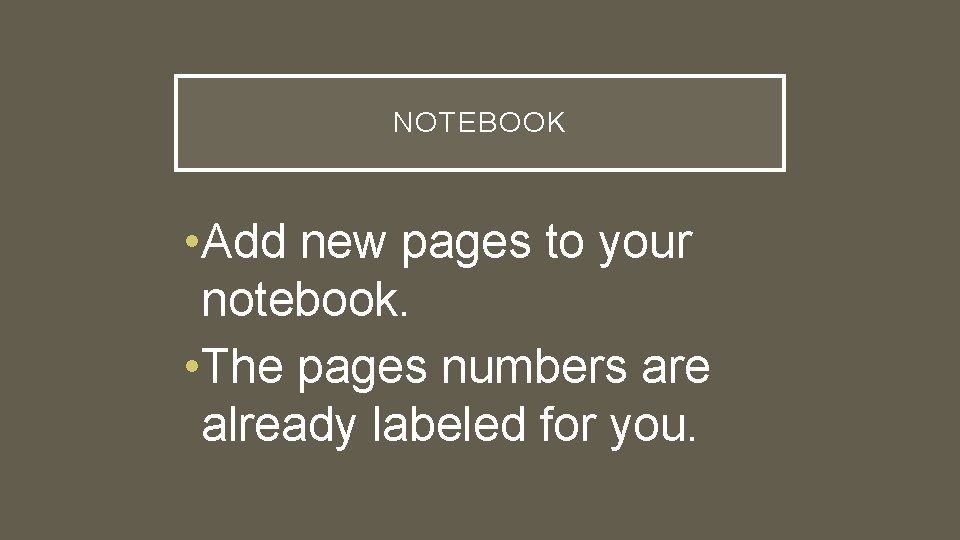 NOTEBOOK • Add new pages to your notebook. • The pages numbers are already