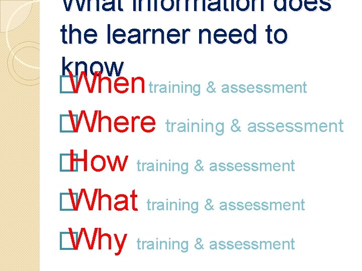 What information does the learner need to know � When training & assessment � What information does the learner need to know � When training & assessment �