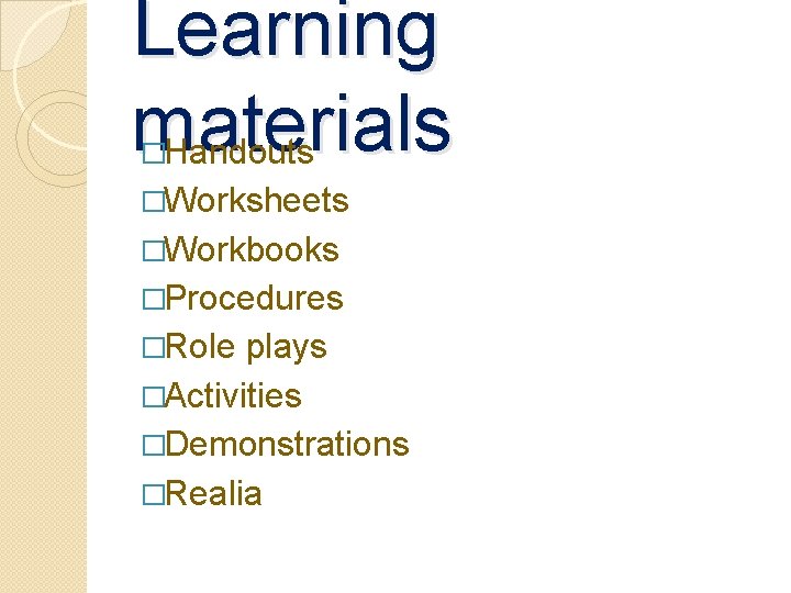 Learning materials Handouts � �Worksheets �Workbooks �Procedures �Role plays �Activities �Demonstrations �Realia Learning materials Handouts � �Worksheets �Workbooks �Procedures �Role plays �Activities �Demonstrations �Realia