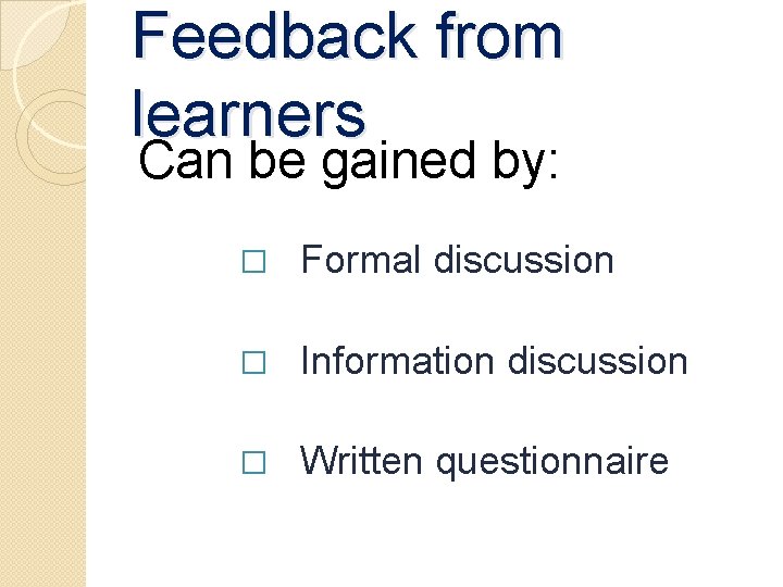Feedback from learners Can be gained by: � Formal discussion � Information discussion � Feedback from learners Can be gained by: � Formal discussion � Information discussion �