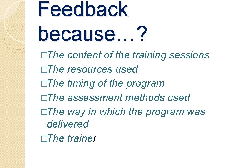 Feedback because…? �The content of the training sessions �The resources used �The timing of Feedback because…? �The content of the training sessions �The resources used �The timing of