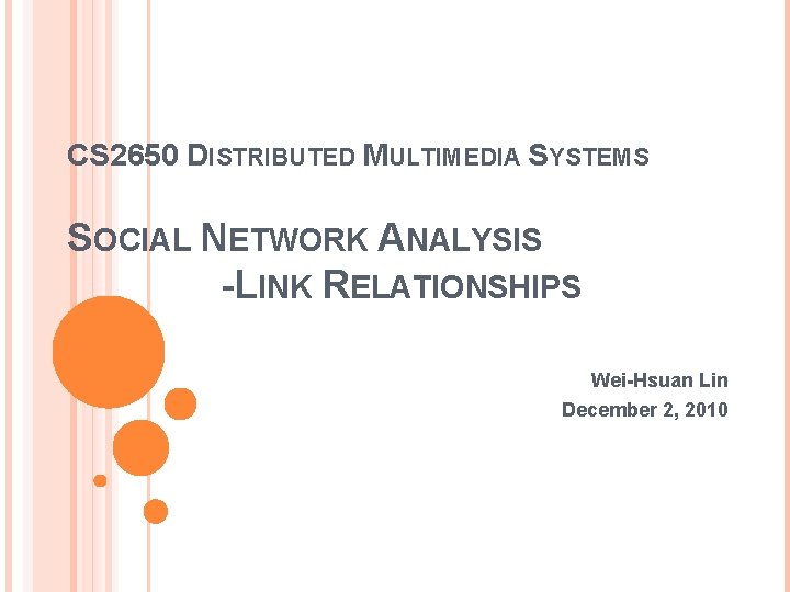 CS 2650 DISTRIBUTED MULTIMEDIA SYSTEMS SOCIAL NETWORK ANALYSIS -LINK RELATIONSHIPS Wei-Hsuan Lin December 2,