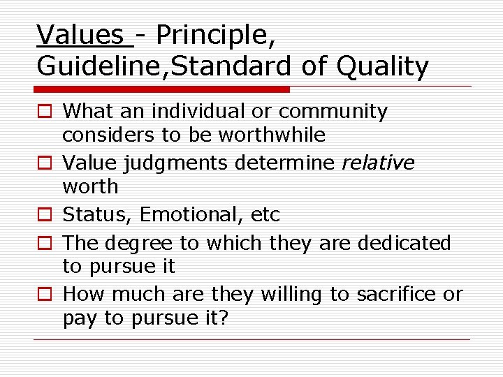 Values - Principle, Guideline, Standard of Quality o What an individual or community considers