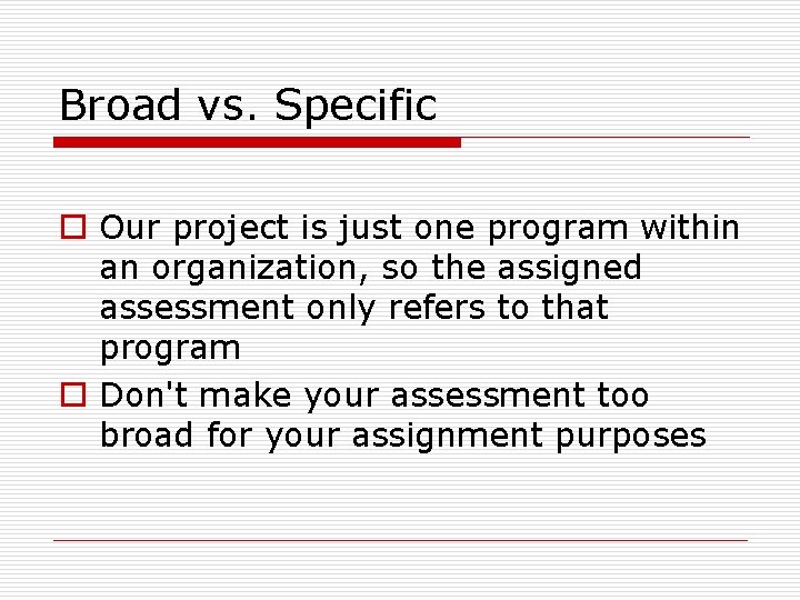 Broad vs. Specific o Our project is just one program within an organization, so