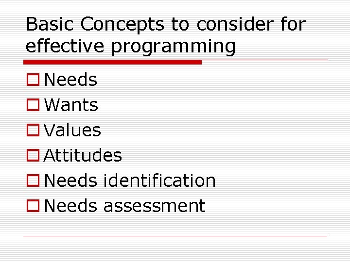 Basic Concepts to consider for effective programming o Needs o Wants o Values o