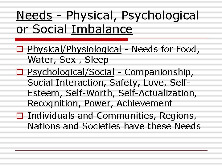 Needs - Physical, Psychological or Social Imbalance o Physical/Physiological - Needs for Food, Water,