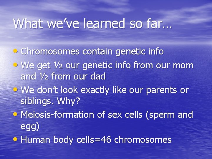 What we’ve learned so far… • Chromosomes contain genetic info • We get ½