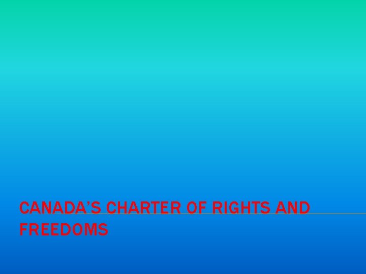CANADA’S CHARTER OF RIGHTS AND FREEDOMS 