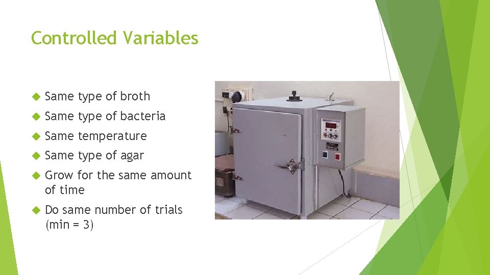 Controlled Variables Same type of broth Same type of bacteria Same temperature Same type
