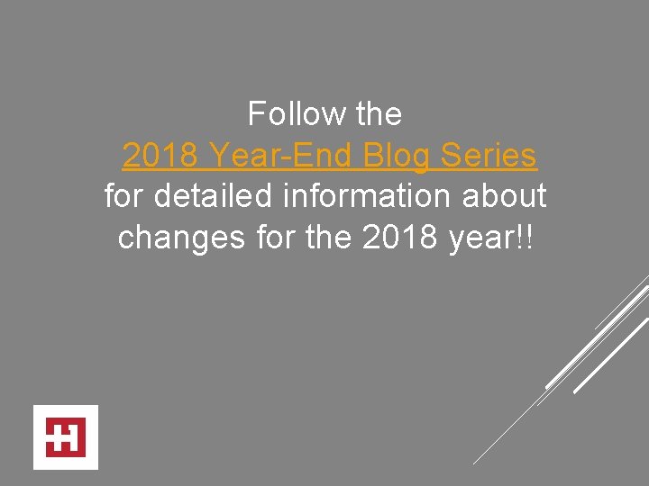 Follow the 2018 Year-End Blog Series for detailed information about changes for the 2018