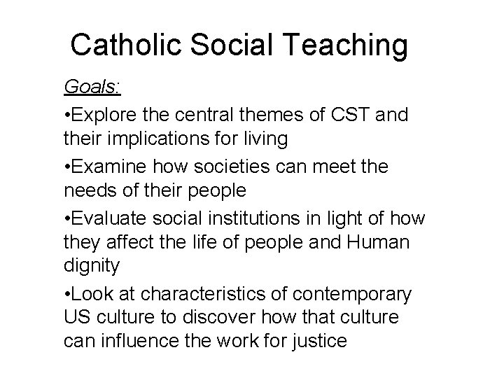 Catholic Social Teaching Goals: • Explore the central themes of CST and their implications Catholic Social Teaching Goals: • Explore the central themes of CST and their implications