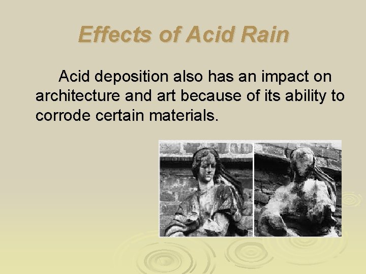 Effects of Acid Rain Acid deposition also has an impact on architecture and art